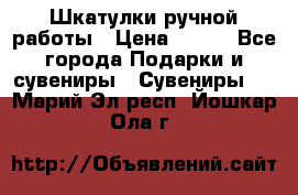 Шкатулки ручной работы › Цена ­ 400 - Все города Подарки и сувениры » Сувениры   . Марий Эл респ.,Йошкар-Ола г.